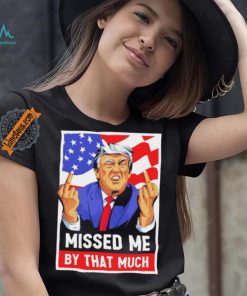 Missed me by the much trump shot t shirt