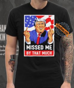 Missed me by the much trump shot t shirt