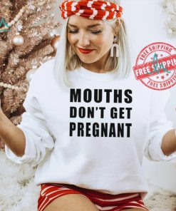Mouths Don’t Get Pregnant Shirt