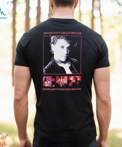 Movies Don’t Create Psychos Movies Make Psychos More Creative Shirt