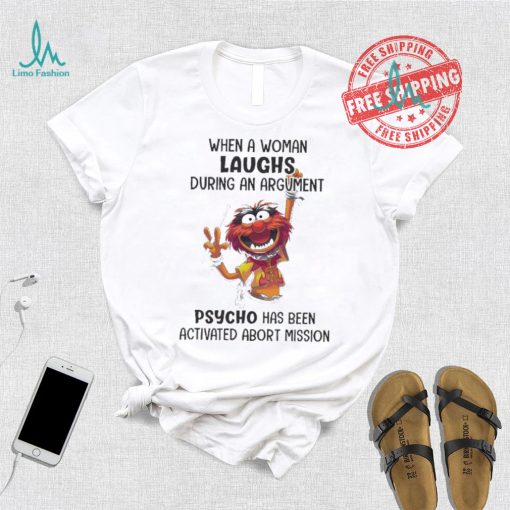 Muppet When A Woman Laughs During An Argument Psycho Há Bên Activated Abort Mission shirt