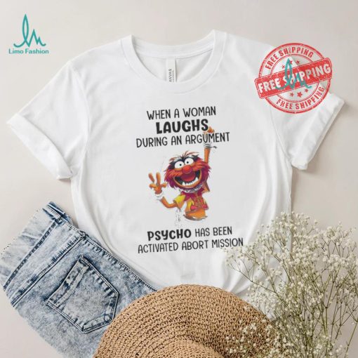Muppet When A Woman Laughs During An Argument Psycho Há Bên Activated Abort Mission shirt