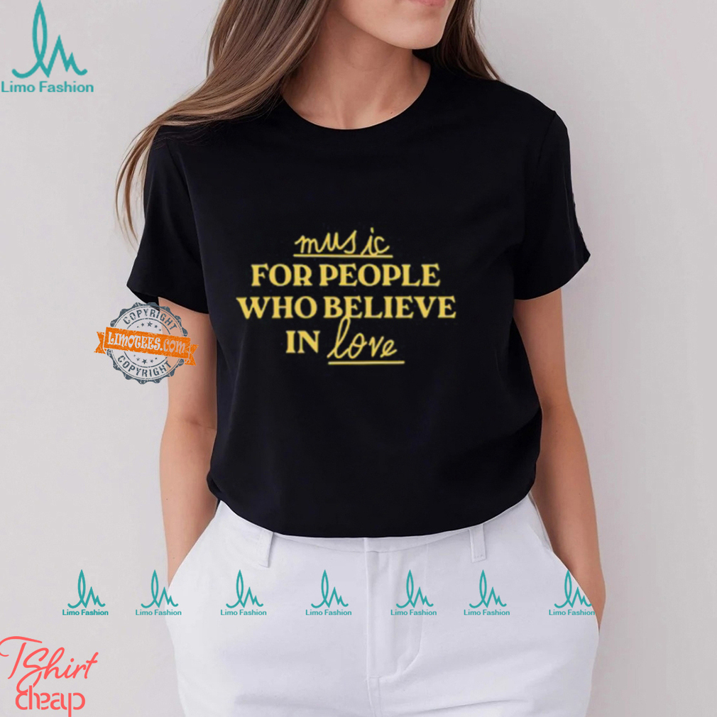 Music For People Who Believe In Love Shirt Music For People Who Believe In Love Shirt