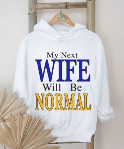 My Next Wife Will Be Normal Shirt