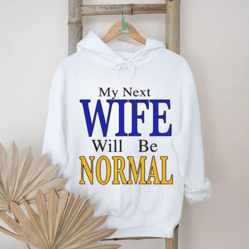 My Next Wife Will Be Normal Shirt