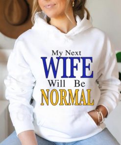 My Next Wife Will Be Normal Shirt