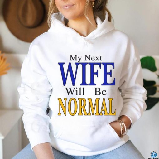 My Next Wife Will Be Normal Shirt