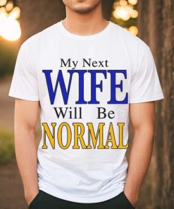 My Next Wife Will Be Normal Shirt