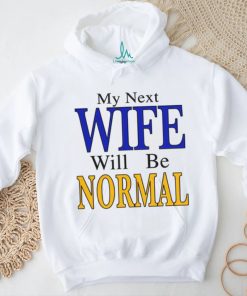 My Next Wife Will Be Normal Shirt