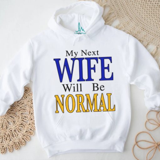 My Next Wife Will Be Normal Shirt