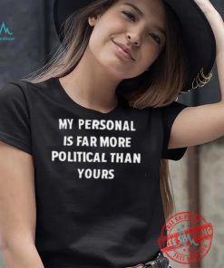 My Personal Is Far More Political Than Yours Shirt