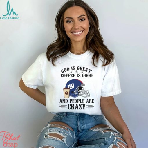 New York Giants God is Great Coffee is Good And People Are Crazy Football NFL Shirt