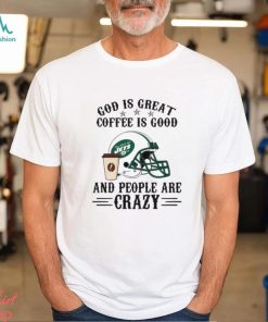 New York Jets God is Great Coffee is Good And People Are Crazy Football NFL Shirt