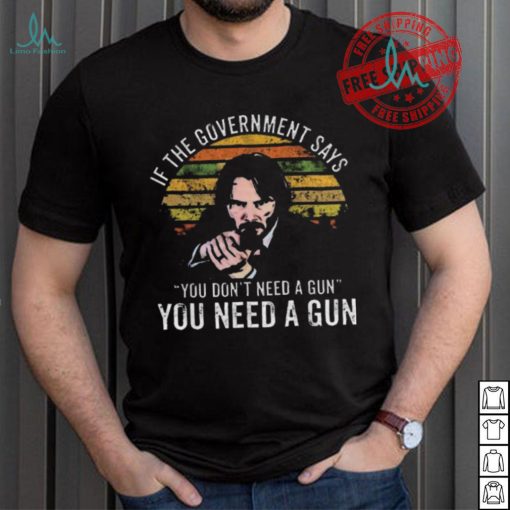 Nice Keanu charles reeves if the government says you don’t need a gun you need a gun vintage shirt