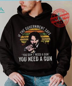 Nice Keanu charles reeves if the government says you don’t need a gun you need a gun vintage shirt