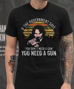 Nice Keanu charles reeves if the government says you don’t need a gun you need a gun vintage shirt