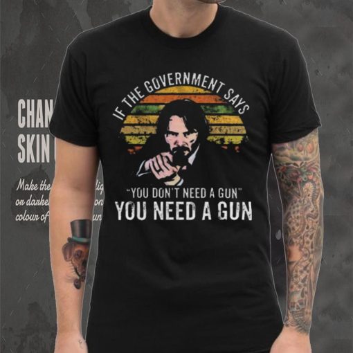 Nice Keanu charles reeves if the government says you don’t need a gun you need a gun vintage shirt