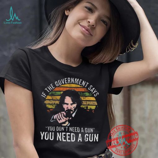 Nice Keanu charles reeves if the government says you don’t need a gun you need a gun vintage shirt