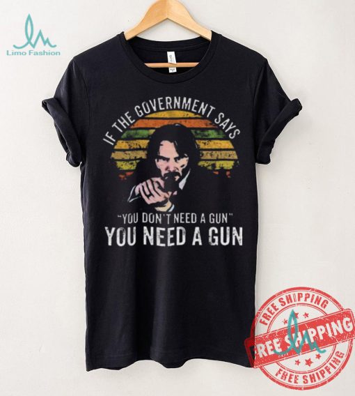 Nice Keanu charles reeves if the government says you don’t need a gun you need a gun vintage shirt