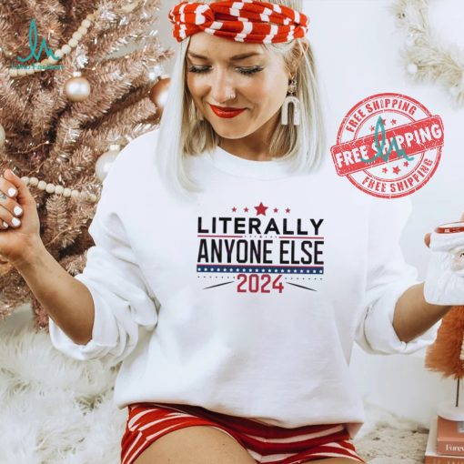 Nice Literally anyone else election 2024 political shirt