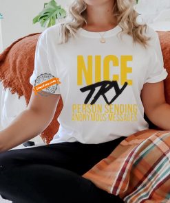 Nice try person sending anonymous messages T shirt
