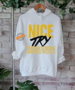 Nice try person sending anonymous messages T shirt