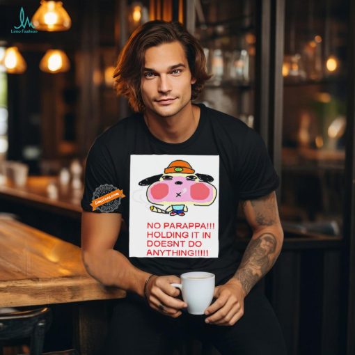No parappa holding it in doesn’t do anything shirt