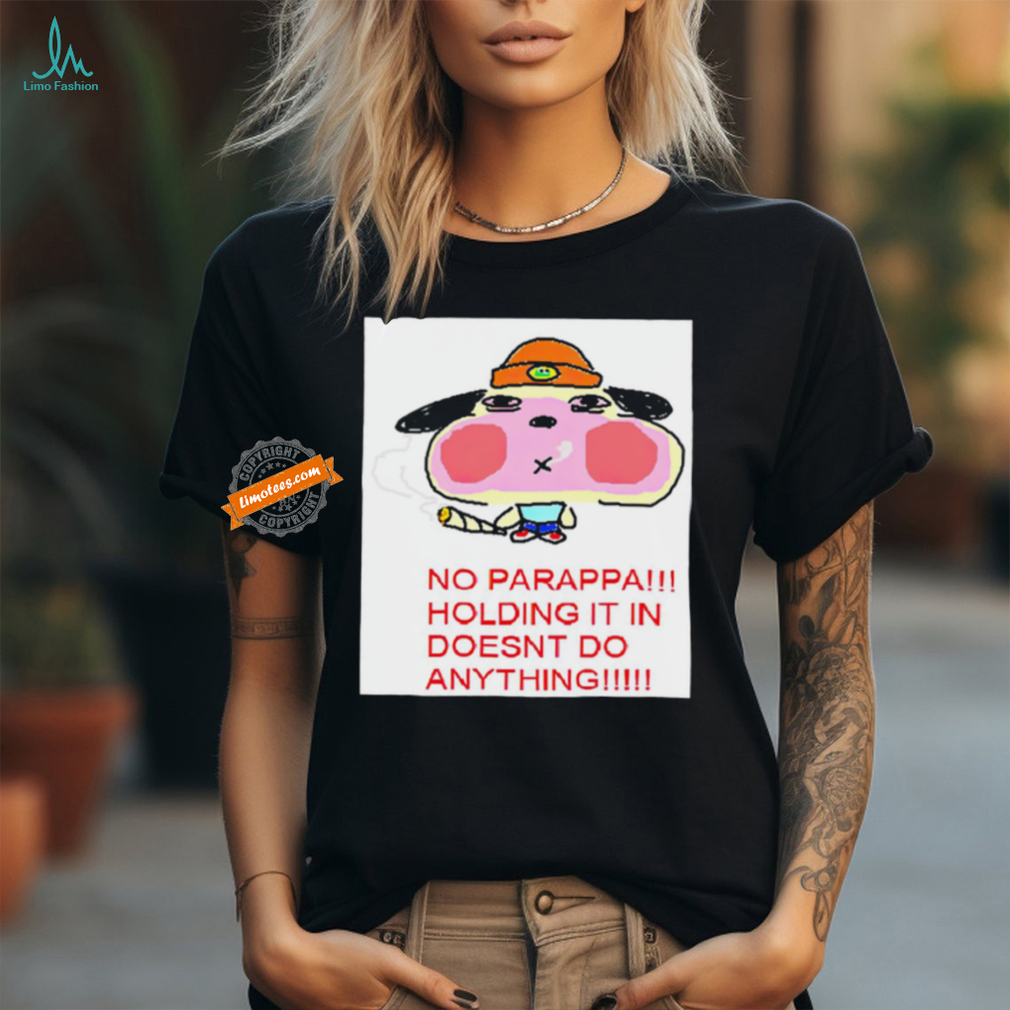 No parappa holding it in doesn’t do anything shirt No parappa holding it in doesn’t do anything shirt