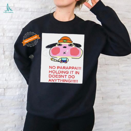 No parappa holding it in doesn’t do anything shirt