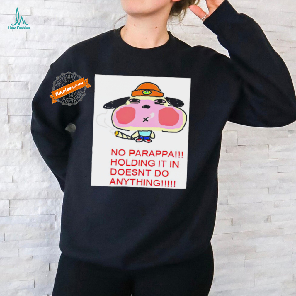No parappa holding it in doesn’t do anything shirt No parappa holding it in doesn’t do anything shirt