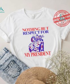 Nothing But Respect For My President Shirt
