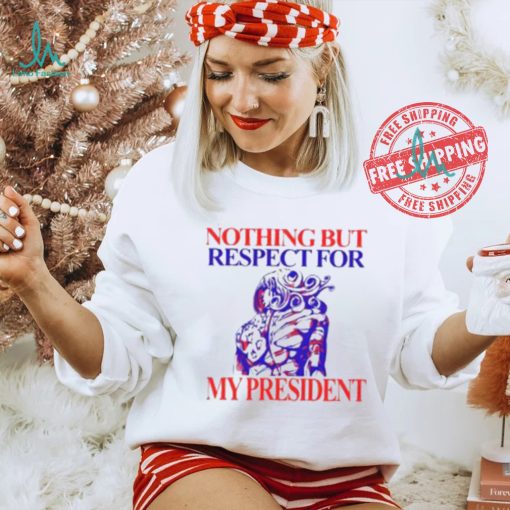 Nothing But Respect For My President Shirt