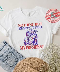 Nothing But Respect For My President T Shirts