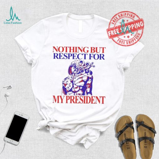 Nothing But Respect For My President T Shirts