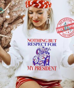 Nothing But Respect For My President T Shirts