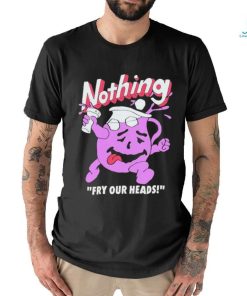 Nothing Fry Our Heads T shirt