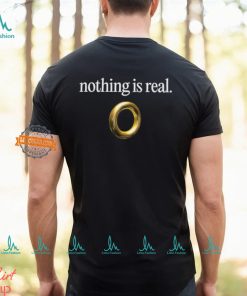 Nothing Is Real Shirt, hoodie, sweater, long sleeve and tank top Nothing Is Real Shirt