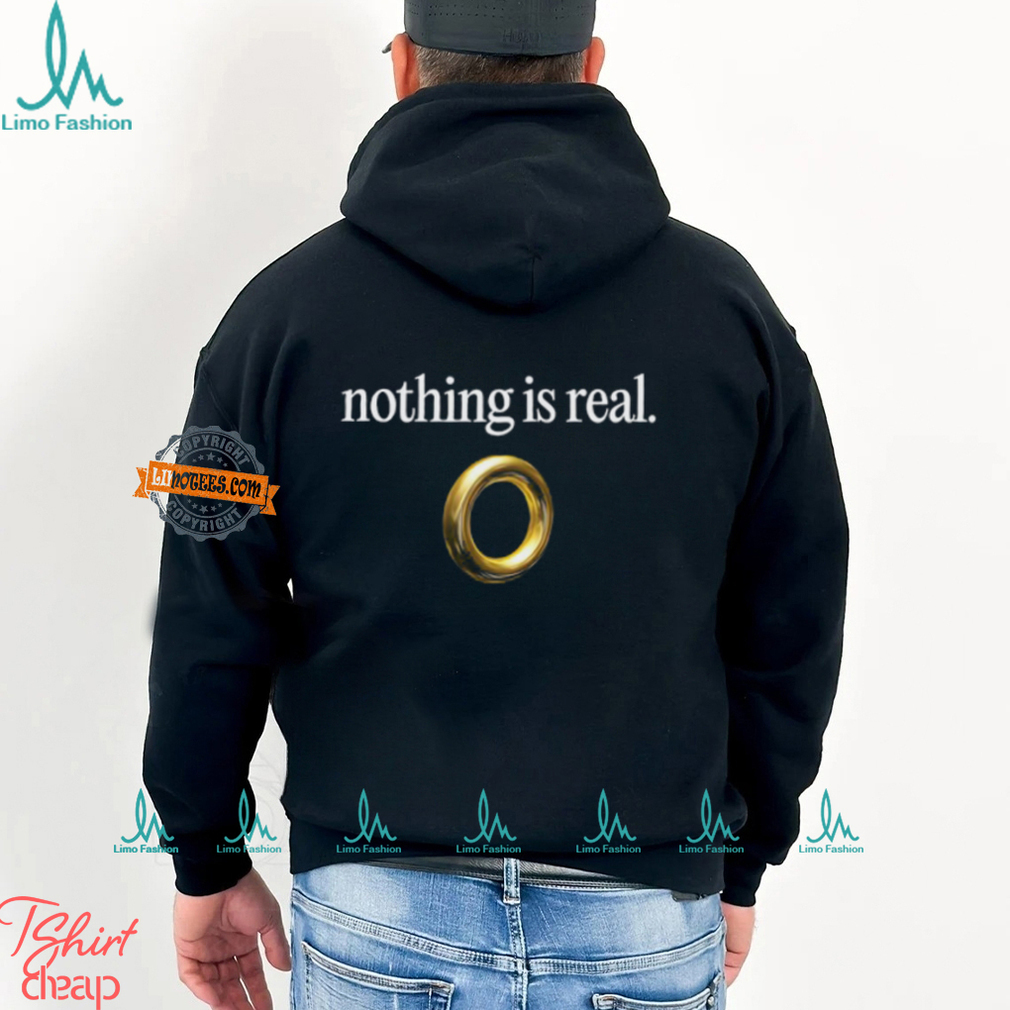 Nothing Is Real Shirt Nothing Is Real Shirt
