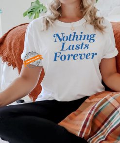 Nothing Lasts Forever Tee Shirt, hoodie, sweater, long sleeve and tank top Nothing Lasts Forever Tee Shirt