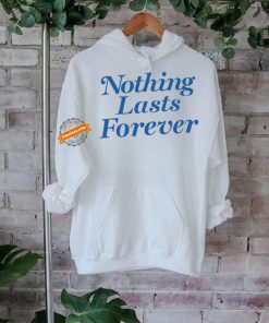 Nothing Lasts Forever Tee Shirt, hoodie, sweater, long sleeve and tank top Nothing Lasts Forever Tee Shirt