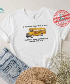 Of Kamala Is At The Wheel America Will Be Thrown Under The Bus Unisex T Shirt