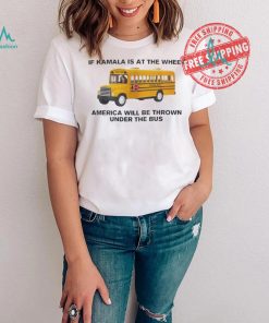 Of Kamala Is At The Wheel America Will Be Thrown Under The Bus Unisex T Shirt