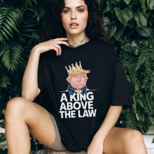 Official A King Above The Law Funny D Trump King T shirt