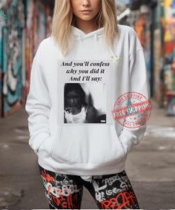 Official And You’ll Confess Why You Did It And I’ll Say t shirt