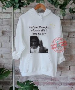 Official And You’ll Confess Why You Did It And I’ll Say t shirt