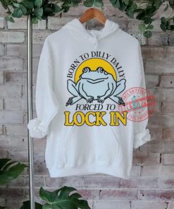 Official Born To Dilly Dally Frog Forced To Lock In Shirt