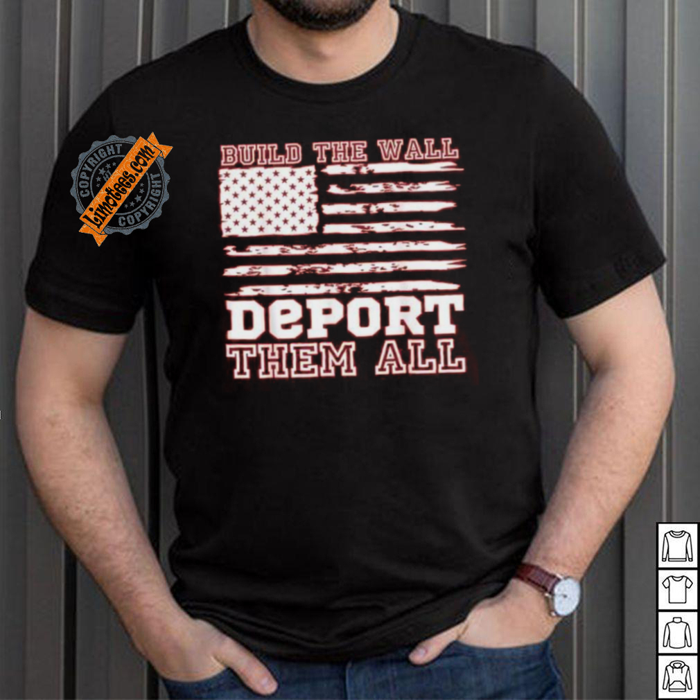 Official Build The Wall Deport Them All America Flag T Shirt Official Build The Wall Deport Them All America Flag T Shirt