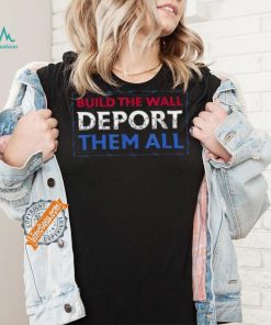 Official Build The Wall Deport Them All T Shirt