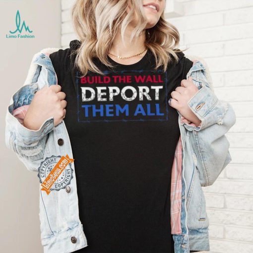 Official Build The Wall Deport Them All T Shirt