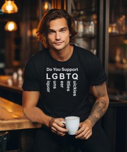 Official Do You Support LGBTQ Liquor Guns Beer Ttties Quickies 2024 T shirt